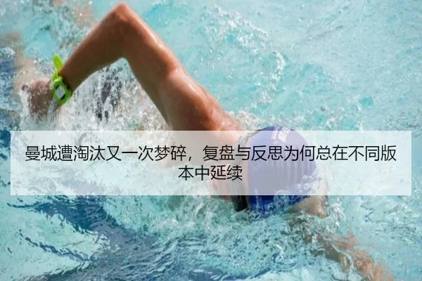 曼城遭淘汰又一次梦碎，复盘与反思为何总在不同版本中延续