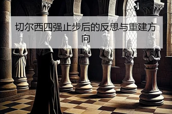 切尔西四强止步后的反思与重建方向